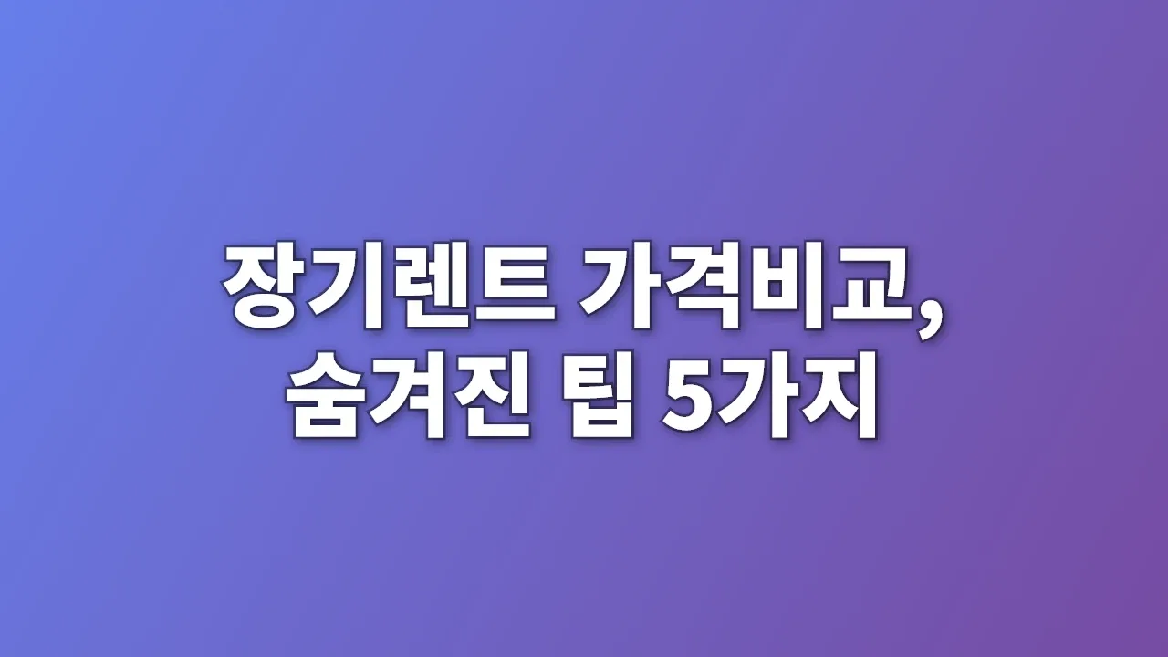 장기렌트 가격비교, 숨겨진 팁 5가지